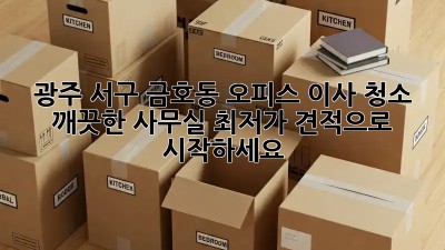 광주 서구 금호동 오피스 이사 청소: 깨끗한 사무실, 최저가 견적으로 시작하세요! ✨