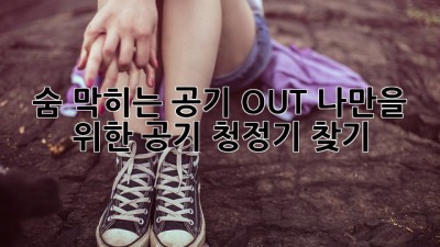 숨 막히는 공기 OUT! 나만을 위한 공기 청정기 찾기 💨