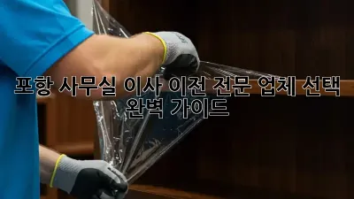 포항 사무실 이사 이전, 전문 업체 선택 완벽 가이드