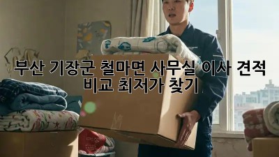 부산 기장군 철마면 사무실 이사 견적 비교, 최저가 찾기! ✨